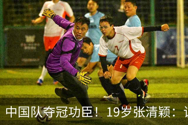 中国队夺冠功臣！19岁张清颖：该狠的都狠了，该做的都做了，很满意