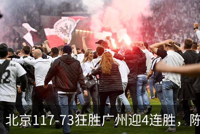 北京117-73狂胜广州迎4连胜，陈盈骏22+8，巴里-布朗29+7