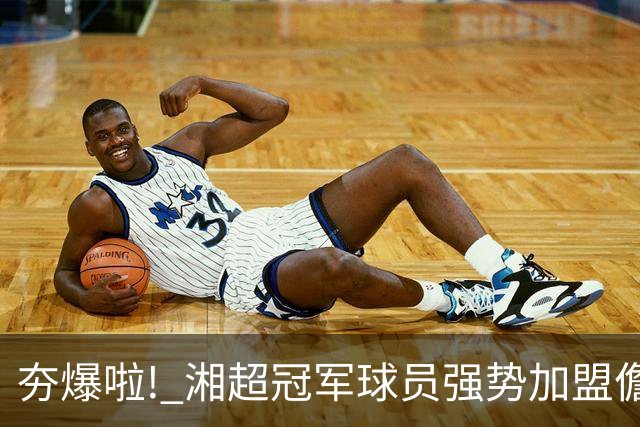 夯爆啦! 湘超冠军球员强势加盟儋州队! 琼超球员名单出炉→