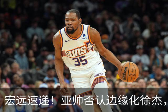 宏远速递！亚帅否认边缘化徐杰，徐昕回广东心切，球迷为杜锋平反