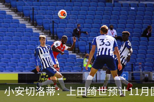 小安切洛蒂：上田绮世预计11月国际比赛日后复出，伤缺约3至4周