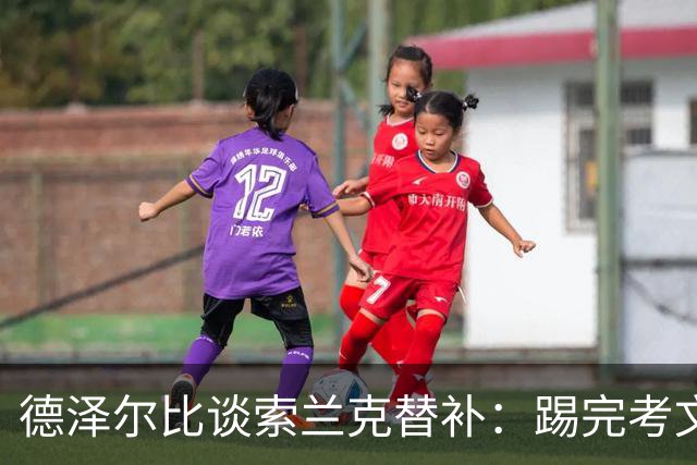 德泽尔比谈索兰克替补：踢完考文垂他很累，好在我们阵容厚实