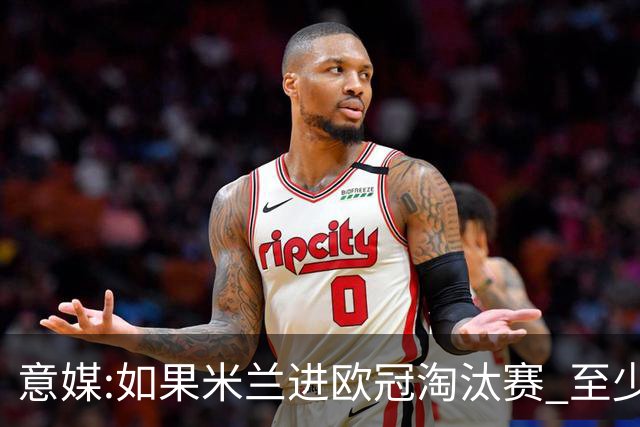 意媒:如果米兰进欧冠淘汰赛 至少拿5837万奖金