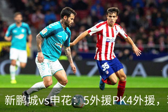 新鹏城vs申花：5外援PK4外援，蒋圣龙重返首发