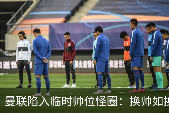 曼联陷入临时帅位怪圈：换帅如换刀，转正即平庸？