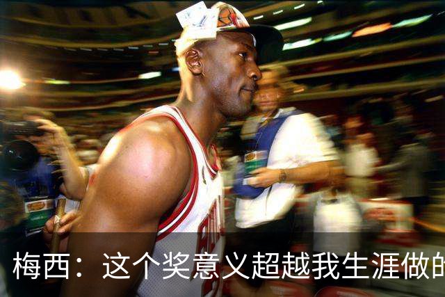 梅西：这个奖意义超越我生涯做的事，父亲生前坚持让我来领
