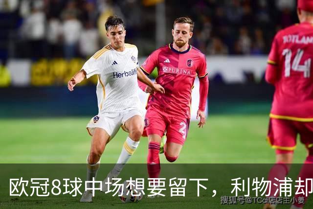 欧冠8球中场想要留下，利物浦却说“没法续约”