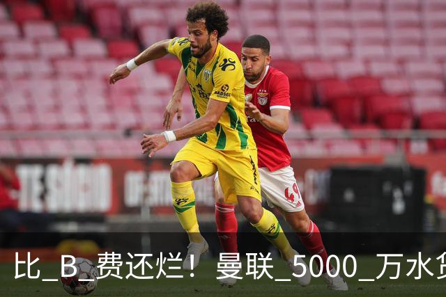 比 B 费还烂！曼联 5000 万水货彻底现形！这笔堪比滕哈格时代
