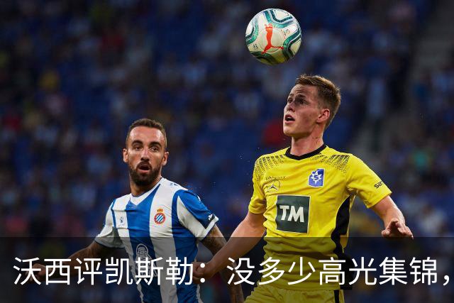沃西评凯斯勒：没多少高光集锦，但总在正确的位置上