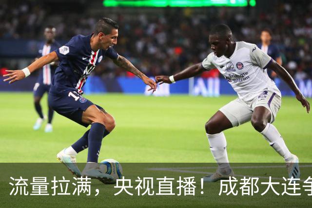 流量拉满，央视直播！成都大连争冠大战，8场同时开球，同播天津海港