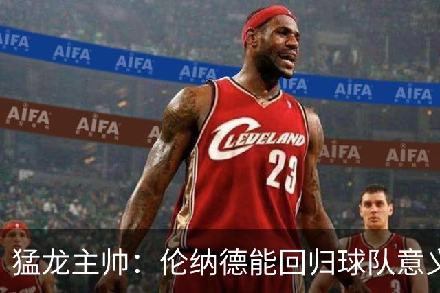 猛龙主帅：伦纳德能回归球队意义重大 很多年轻球员都以他为榜样