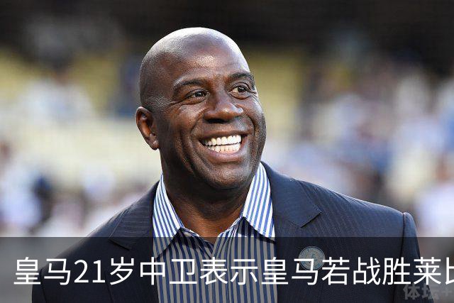 皇马21岁中卫表示皇马若战胜莱比锡，可接近欧冠8强，并欢迎中卫米利唐回归