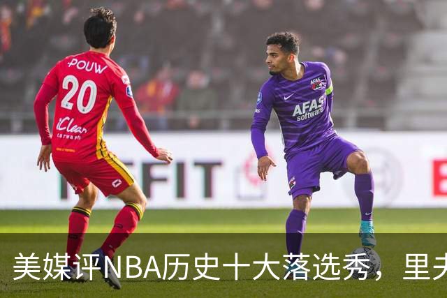 美媒评NBA历史十大落选秀，里夫斯仅第9，范乔丹第2，第1无悬念