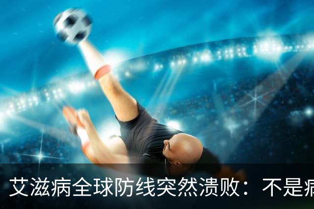 艾滋病全球防线突然溃败：不是病毒变强了，是有钱人不再害怕了