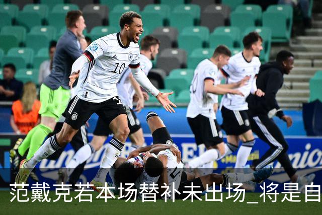 范戴克若本场替补未出场 将是自23年9月以来首次缺席"有意义比赛"