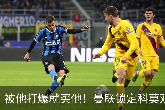 被他打爆就买他！曼联锁定科莫双星！接班红魔两大核心