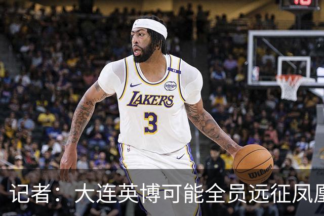 记者：大连英博可能全员远征凤凰山，成都蓉城内部盼一致对外