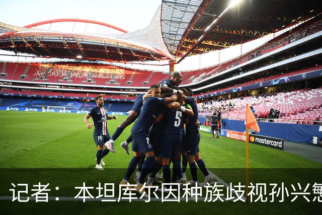 记者：本坦库尔因种族歧视孙兴慜 被英足总禁7场