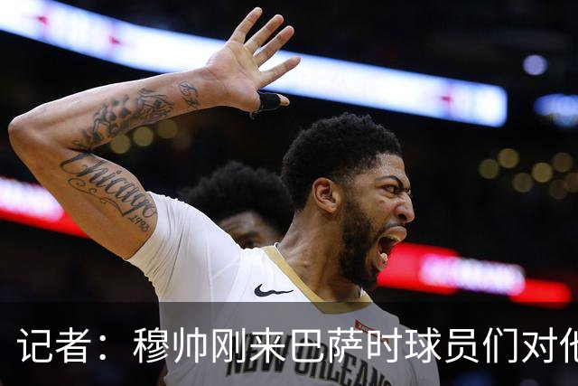 记者：穆帅刚来巴萨时球员们对他充满敬意，认为他是真的懂球