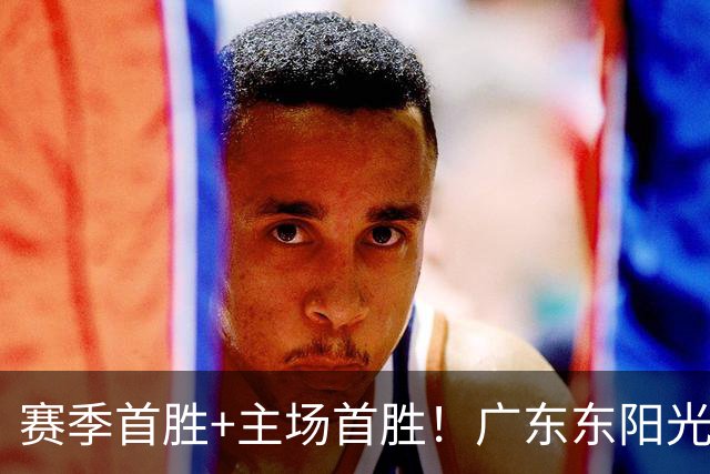 赛季首胜+主场首胜！广东东阳光终于赢了！