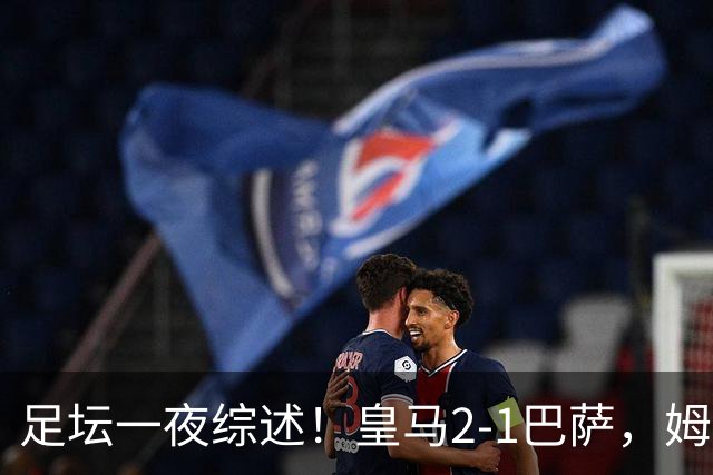 足坛一夜综述！皇马2-1巴萨，姆巴佩双响，拜仁3-1登顶，曼联0-3轰然倒下