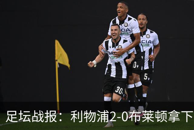 足坛战报：利物浦2-0布莱顿拿下主场首胜，阿劳霍当选全场最佳