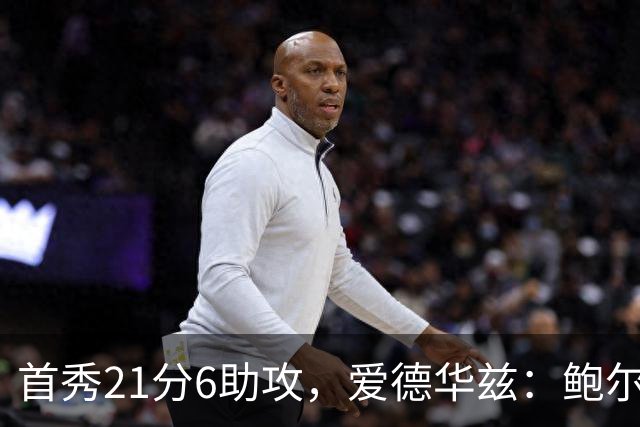 首秀21分6助攻，爱德华兹：鲍尔是联盟最好的控球后卫