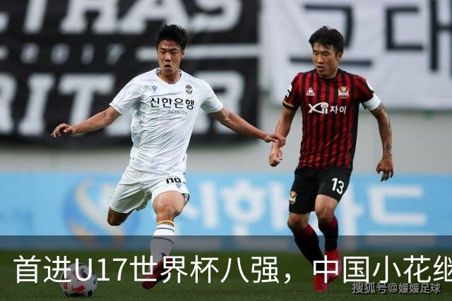 首进U17世界杯八强，中国小花继续向前！