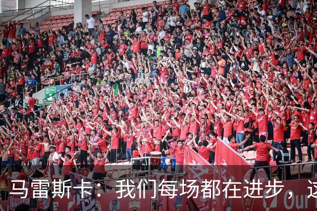 马雷斯卡：我们每场都在进步，这是我唯一真正关心的事