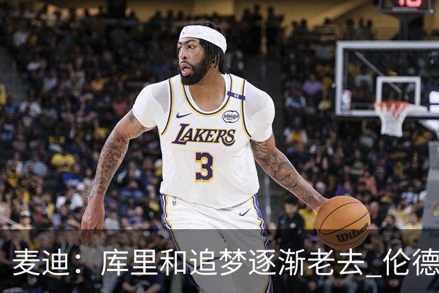 麦迪：库里&追梦逐渐老去 伦德博格让勇士看到了球队的未来
