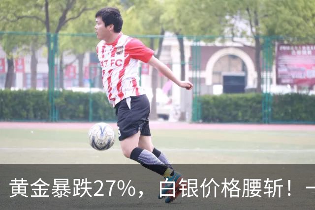 黄金暴跌27%，白银价格腰斩！一场更大的贵金属危机正在酝酿？