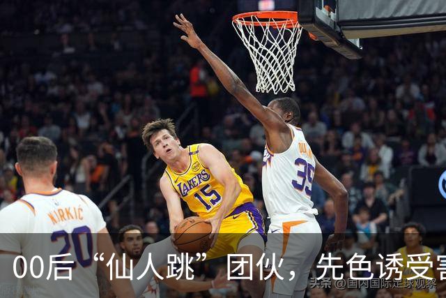 00后“仙人跳”团伙，先色诱受害人犯事，再冒充亲属现场捉奸，一年作案38起敲诈155 万，还反报警把3名受害人送刑拘