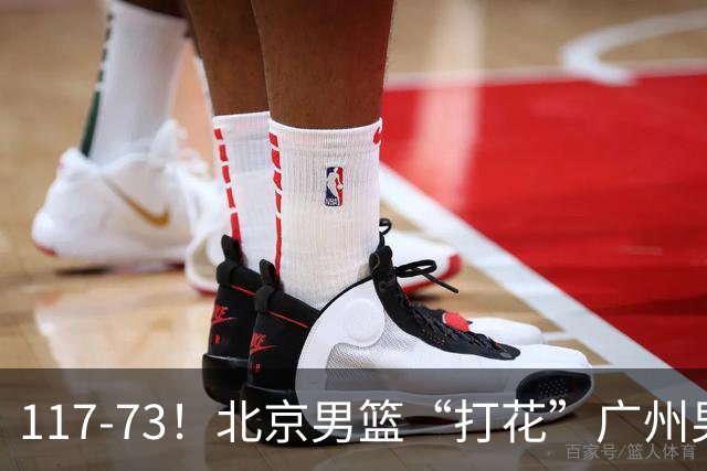 117-73！北京男篮“打花”广州男篮，连打3支广东球队，共赢120分