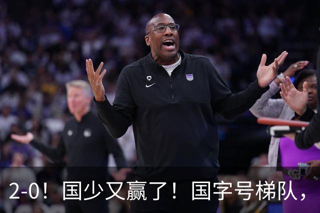 2-0！国少又赢了！国字号梯队，全线崛起，中国男足面临更新换代