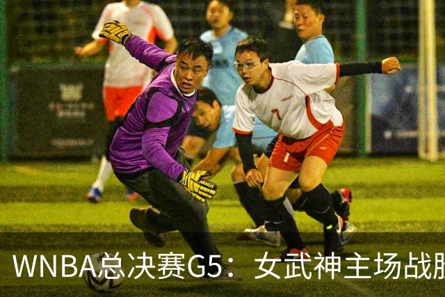 WNBA总决赛G5：女武神主场战胜梦想 距离冠军仅一步之遥